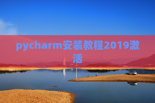 pycharm安装教程2019激活 pycharm安装教程2019激活